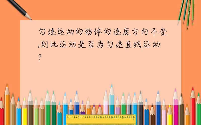 匀速运动的物体的速度方向不变,则此运动是否为匀速直线运动?