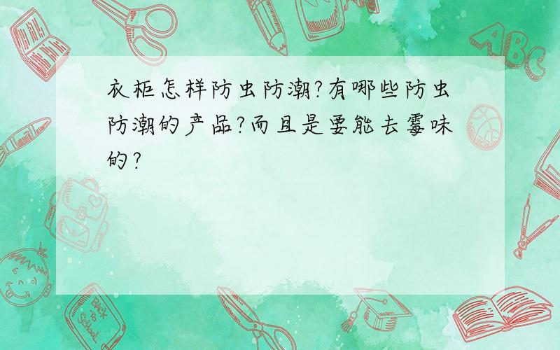 衣柜怎样防虫防潮?有哪些防虫防潮的产品?而且是要能去霉味的?