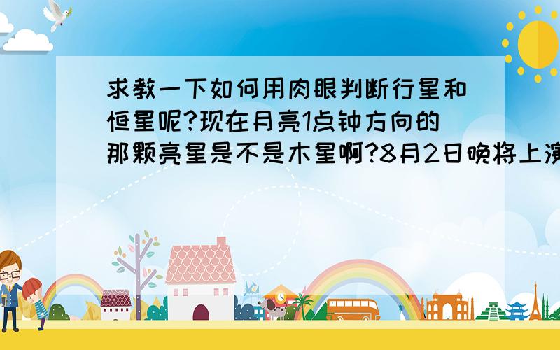 求教一下如何用肉眼判断行星和恒星呢?现在月亮1点钟方向的那颗亮星是不是木星啊?8月2日晚将上演“木星合月” 新华社电 (记者 周润健 蔡玉高) 天津、江苏两地天文学会通报,如果晴好,8月2