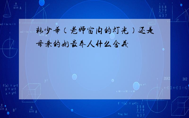 韩少华（老师窗内的灯光）还是母亲的奶最养人什么含义