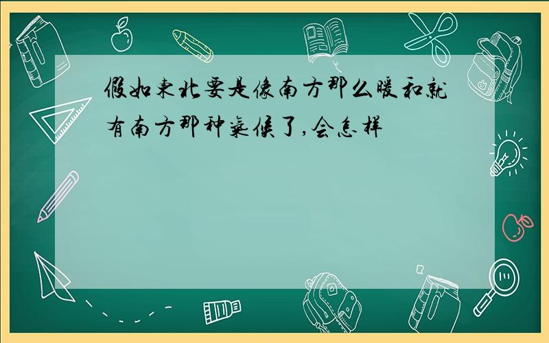 假如东北要是像南方那么暖和就有南方那种气候了,会怎样