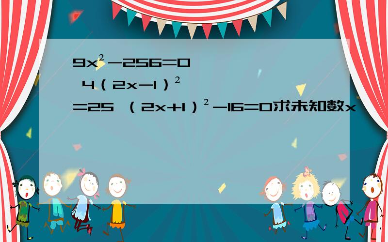 9x²-256=0 4（2x-1）²=25 （2x+1）²-16=0求未知数x