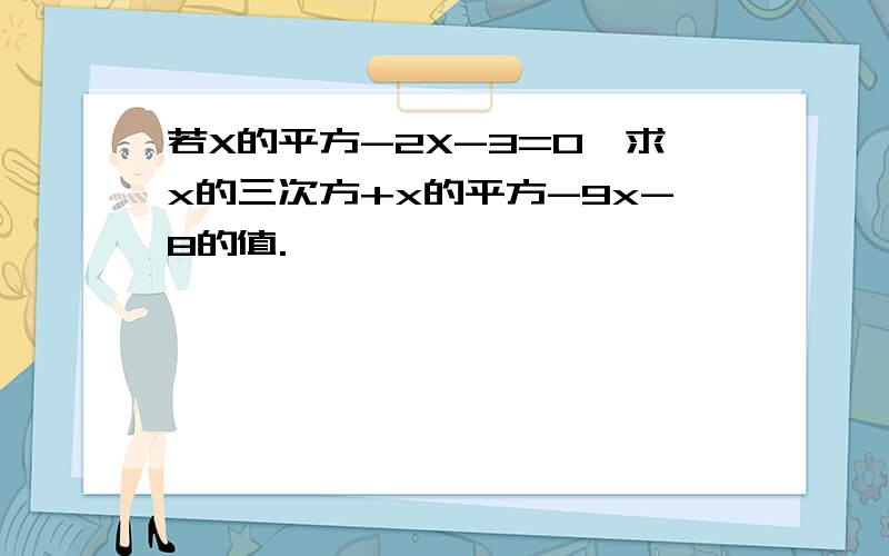 若X的平方-2X-3=0,求x的三次方+x的平方-9x-8的值.