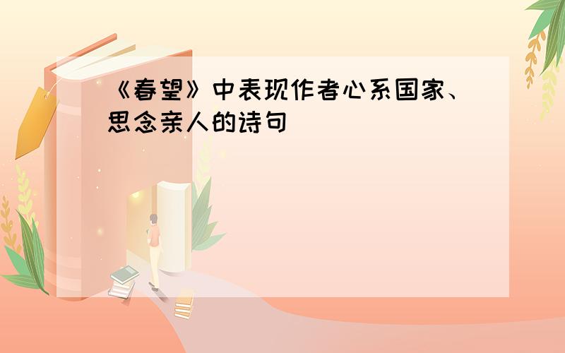 《春望》中表现作者心系国家、思念亲人的诗句