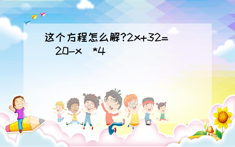 这个方程怎么解?2x+32=(20-x)*4