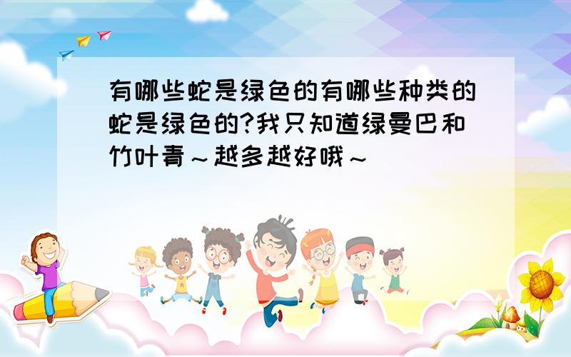 有哪些蛇是绿色的有哪些种类的蛇是绿色的?我只知道绿曼巴和竹叶青～越多越好哦～