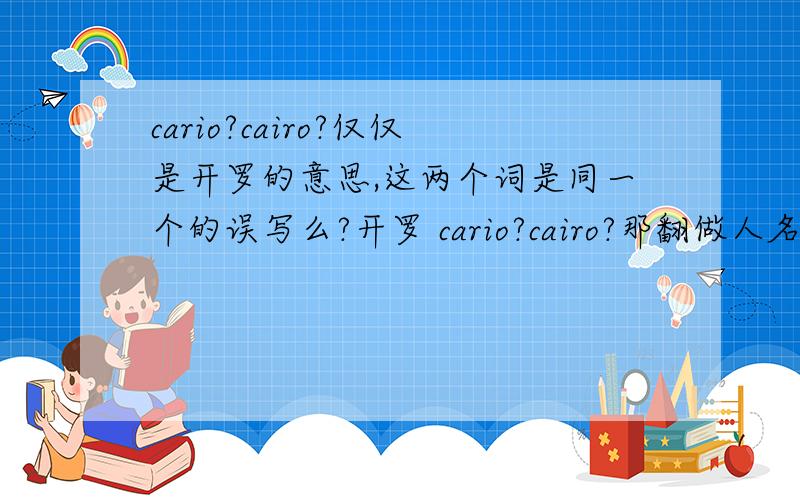 cario?cairo?仅仅是开罗的意思,这两个词是同一个的误写么?开罗 cario?cairo?那翻做人名 卡罗尔 的是哪个单词?