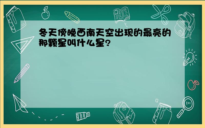 冬天傍晚西南天空出现的最亮的那颗星叫什么星?