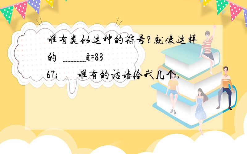 谁有类似这种的符号?就像这样的✎﹏﹏₯㎕﹍谁有的话请给我几个,