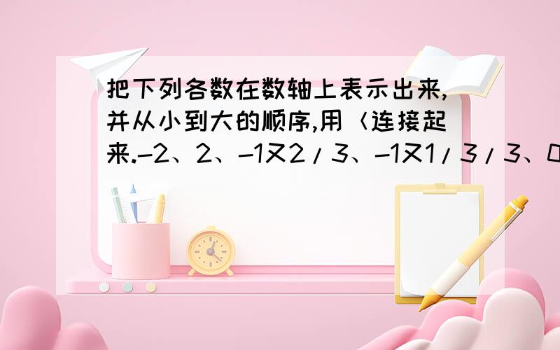 把下列各数在数轴上表示出来,并从小到大的顺序,用＜连接起来.-2、2、-1又2/3、-1又1/3/3、0.