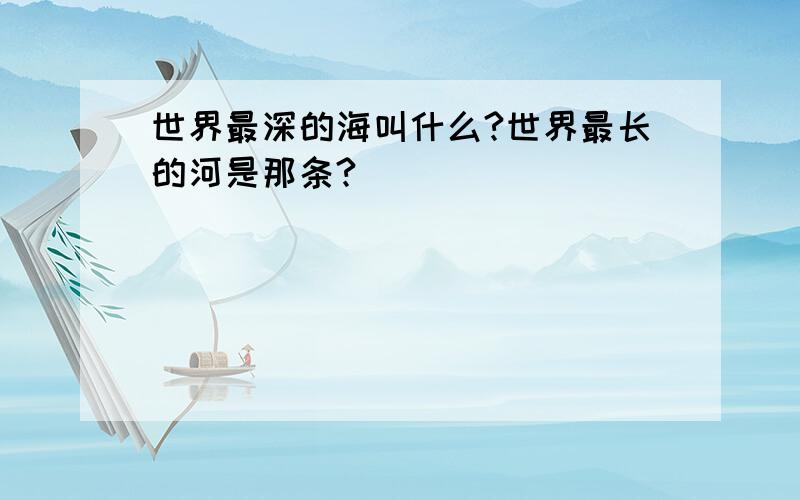 世界最深的海叫什么?世界最长的河是那条?