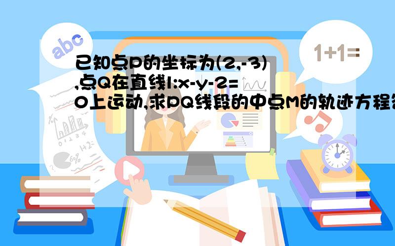 已知点P的坐标为(2,-3),点Q在直线l:x-y-2=0上运动,求PQ线段的中点M的轨迹方程答案为2x-2y-7=0