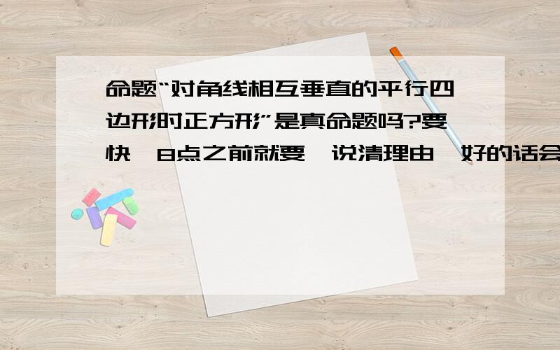 命题“对角线相互垂直的平行四边形时正方形”是真命题吗?要快,8点之前就要,说清理由,好的话会加分