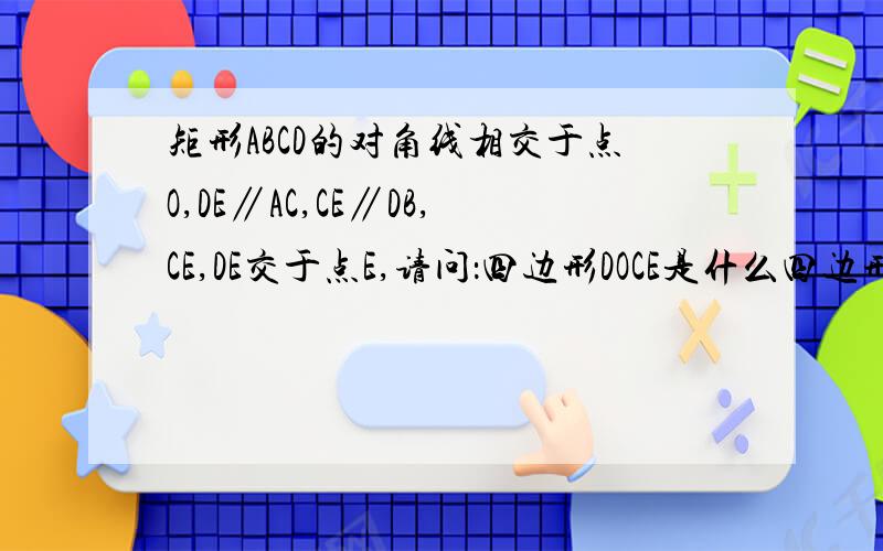 矩形ABCD的对角线相交于点O,DE∥AC,CE∥DB,CE,DE交于点E,请问：四边形DOCE是什么四边形?并说明理由.