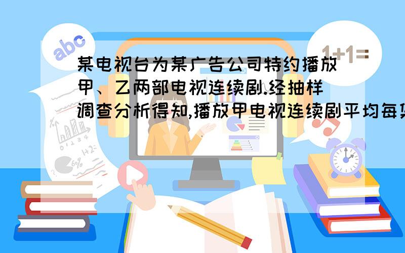 某电视台为某广告公司特约播放甲、乙两部电视连续剧.经抽样调查分析得知,播放甲电视连续剧平均每集有收视观众20万人次,播放乙电视连续剧平均每集有收视观众15万人次,广告公司要求电