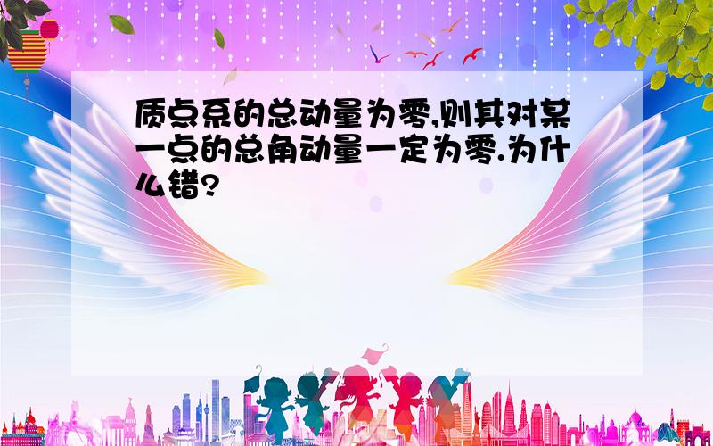 质点系的总动量为零,则其对某一点的总角动量一定为零.为什么错?