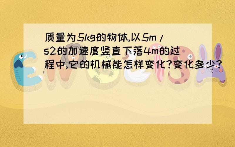 质量为5kg的物体,以5m/s2的加速度竖直下落4m的过程中,它的机械能怎样变化?变化多少?