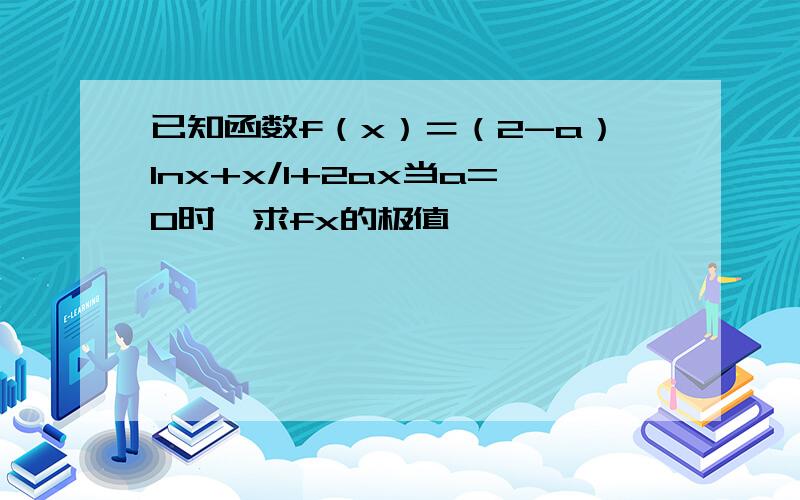 已知函数f（x）＝（2-a）lnx+x/1+2ax当a=0时,求fx的极值