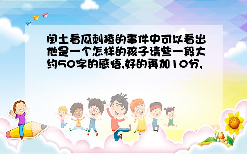 闰土看瓜刺猹的事件中可以看出他是一个怎样的孩子请些一段大约50字的感悟,好的再加10分,