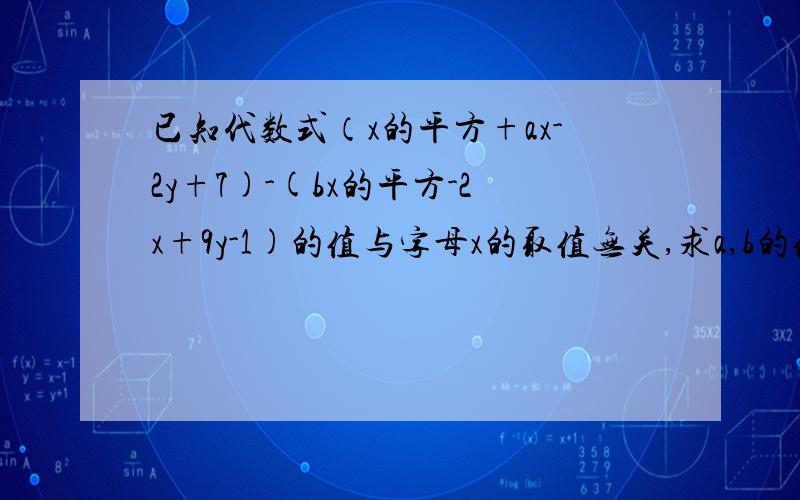 已知代数式（x的平方+ax-2y+7)-(bx的平方-2x+9y-1)的值与字母x的取值无关,求a,b的值