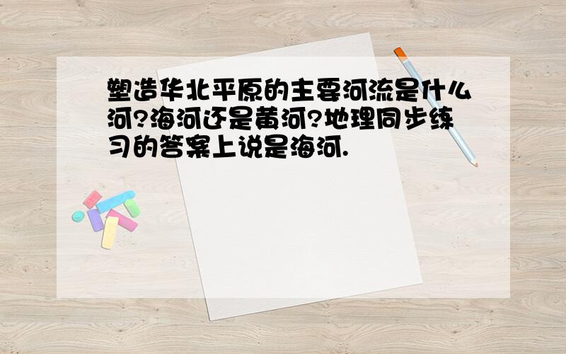 塑造华北平原的主要河流是什么河?海河还是黄河?地理同步练习的答案上说是海河.