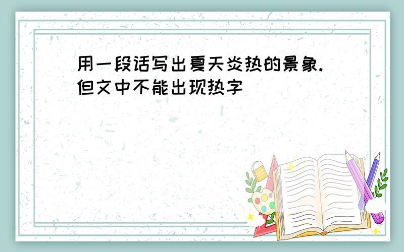 用一段话写出夏天炎热的景象.但文中不能出现热字