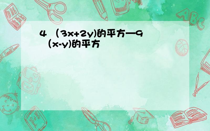 4 （3x+2y)的平方—9 （x-y)的平方