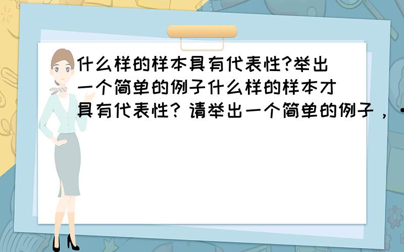 什么样的样本具有代表性?举出一个简单的例子什么样的样本才具有代表性？请举出一个简单的例子，·······很急呀，