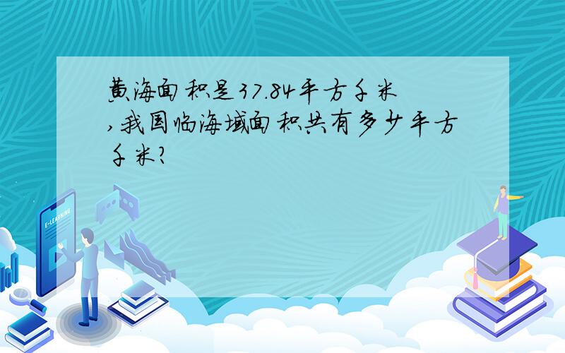 黄海面积是37.84平方千米,我国临海域面积共有多少平方千米?