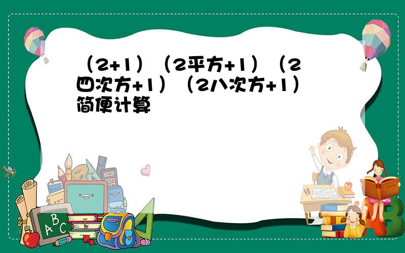 （2+1）（2平方+1）（2四次方+1）（2八次方+1）简便计算