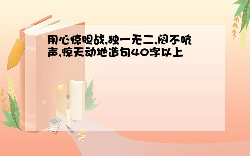 用心惊胆战,独一无二,闷不吭声,惊天动地造句40字以上