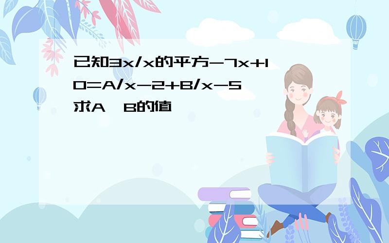 已知3x/x的平方-7x+10=A/x-2+B/x-5,求A,B的值