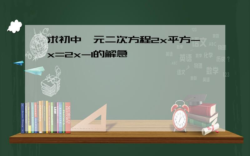 求初中一元二次方程2x平方-x=2x-1的解急