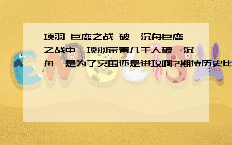 项羽 巨鹿之战 破釜沉舟巨鹿之战中,项羽带着几千人破釜沉舟,是为了突围还是进攻啊?期待历史比较清白的人来解决这个问题啊