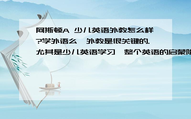 阿斯顿A 少儿英语外教怎么样?学外语么,外教是很关键的.尤其是少儿英语学习,整个英语的启蒙阶段,外教的重要性更加不言而喻了.阿斯顿A 这方面怎么样?