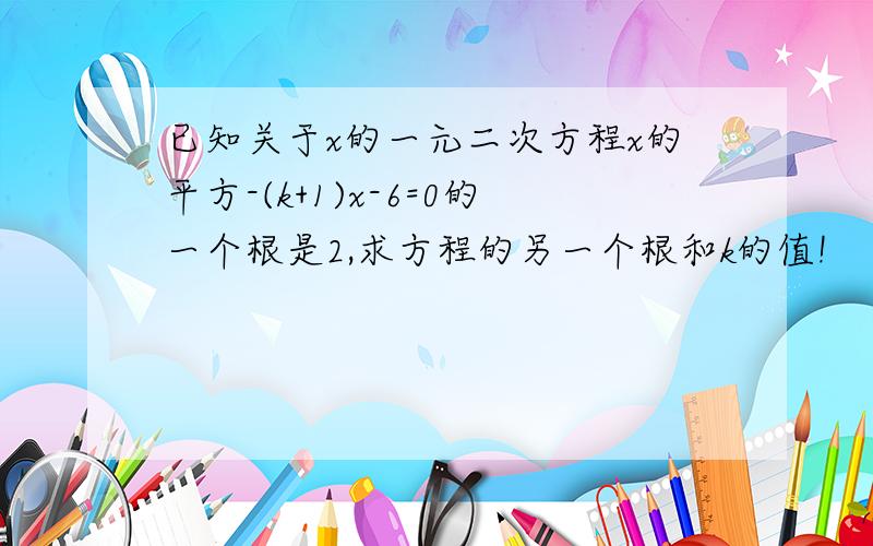 已知关于x的一元二次方程x的平方-(k+1)x-6=0的一个根是2,求方程的另一个根和k的值!