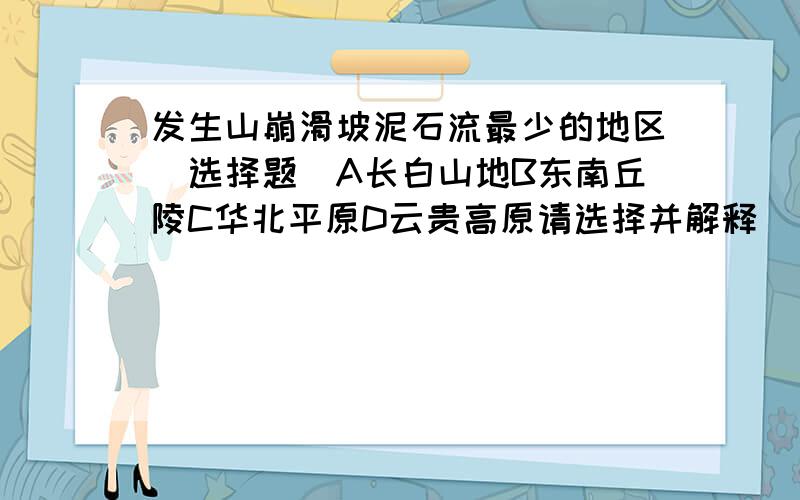 发生山崩滑坡泥石流最少的地区(选择题)A长白山地B东南丘陵C华北平原D云贵高原请选择并解释