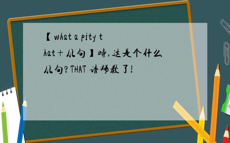 【what a pity that+从句】时,这是个什么从句?THAT 请赐教了!