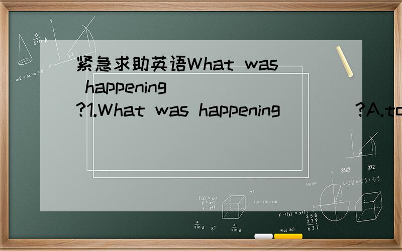 紧急求助英语What was happening____?1.What was happening____?A.to Ann B.of Ann C.for Ann D.on Ann2.Tom was writing his letter______the telephone rang.A.while B.as C.when D.then请问大侠们各选什么,并给出原因.小弟我只有44分了,