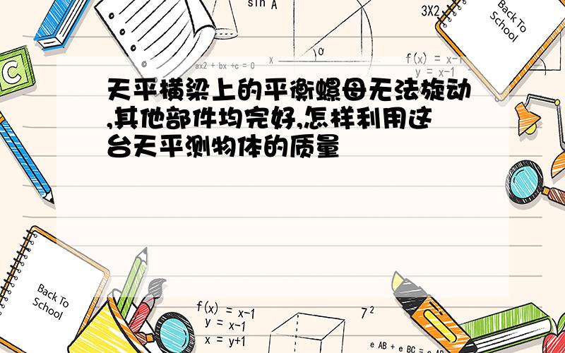 天平横梁上的平衡螺母无法旋动,其他部件均完好,怎样利用这台天平测物体的质量