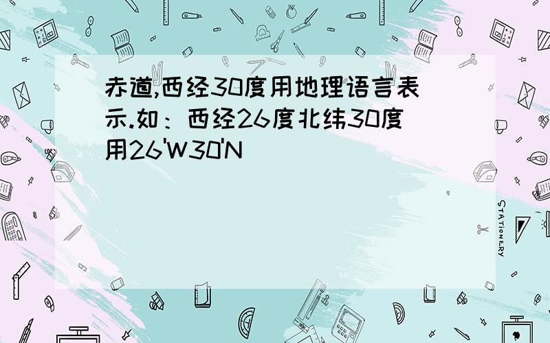 赤道,西经30度用地理语言表示.如：西经26度北纬30度用26'W30'N