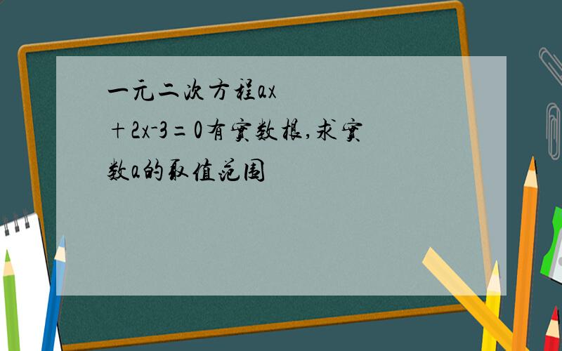 一元二次方程ax²+2x-3=0有实数根,求实数a的取值范围