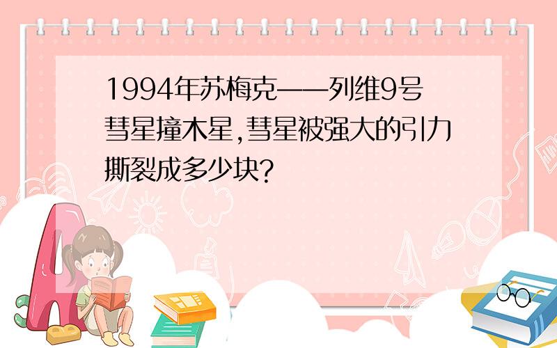 1994年苏梅克——列维9号彗星撞木星,彗星被强大的引力撕裂成多少块?