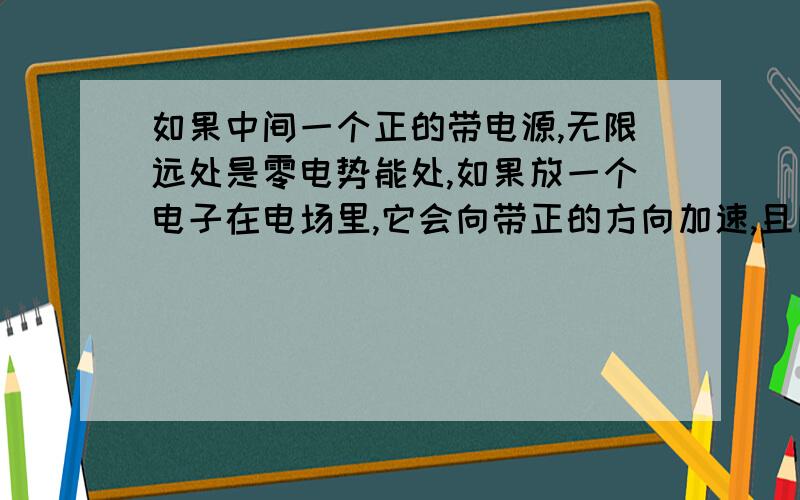 如果中间一个正的带电源,无限远处是零电势能处,如果放一个电子在电场里,它会向带正的方向加速,且同时远离零电势能处,那么不是不守恒了吗?电势能增加而且速度增加