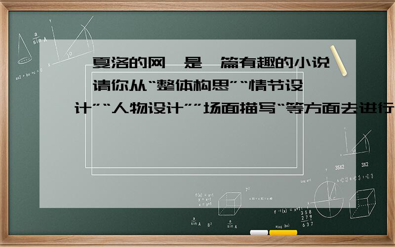 《夏洛的网》是一篇有趣的小说,请你从“整体构思”“情节设计”“人物设计””场面描写“等方面去进行批注与思考,在积累材料的基础上,以《一张有趣的网》为题写一篇读后感.