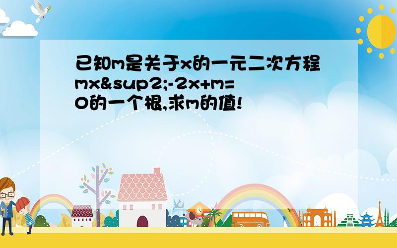 已知m是关于x的一元二次方程mx²-2x+m=0的一个根,求m的值!