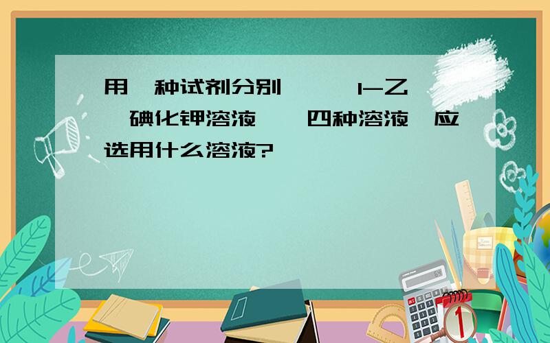 用一种试剂分别苯酚,1-乙烯,碘化钾溶液,苯四种溶液,应选用什么溶液?