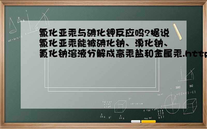 氯化亚汞与碘化钾反应吗?据说氯化亚汞能被碘化钠、溴化钠、氰化钠溶液分解成高汞盐和金属汞.http://baike.baidu.com/view/162688.htm