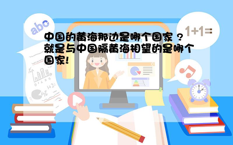 中国的黄海那边是哪个国家 ?就是与中国隔黄海相望的是哪个国家!