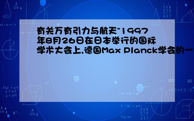 有关万有引力与航天~1997年8月26日在日本举行的国际学术大会上,德国Max Planck学会的一个研究组宣布了他们的研究结果：银河系的中心可能存在一个大“黑洞”.所谓“黑洞”,是指某些天体的